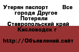 Утерян паспорт.  . - Все города Другое » Потеряли   . Ставропольский край,Кисловодск г.